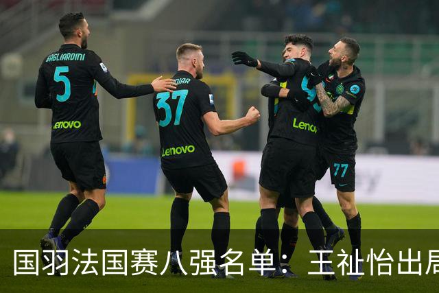 国羽法国赛八强名单：王祉怡出局，蒋振邦魏雅欣爆冷，胡哲安黑马