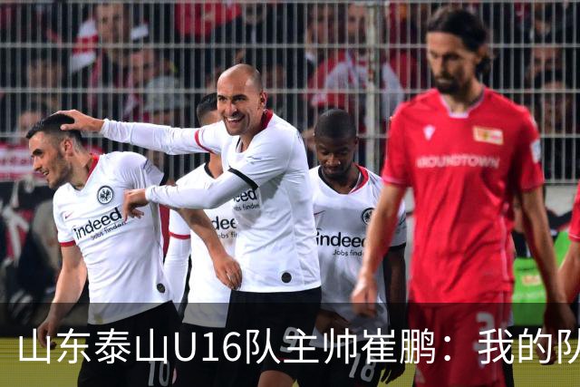 山东泰山U16队主帅崔鹏：我的队伍里 没有理所当然