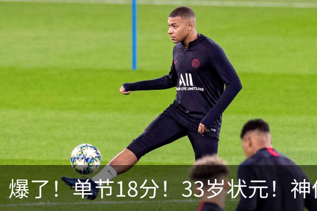 爆了！单节18分！33岁状元！神仙首秀！