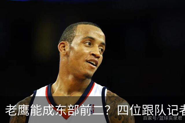 老鹰能成东部前二？四位跟队记者给出最敢说的预测