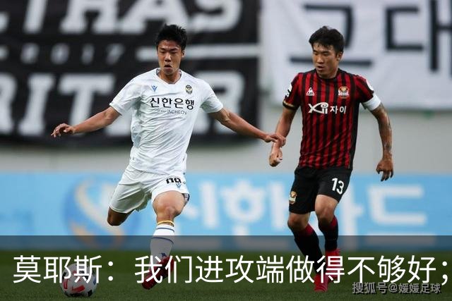 莫耶斯：我们进攻端做得不够好；裁判今天的表现真的很糟糕